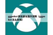 ggpoker俱乐部充值不到账（ggpoker怎么存钱）