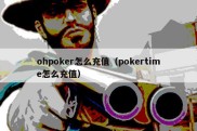 ohpoker怎么充值（pokertime怎么充值）