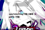 sportsbetting下载二维码（sports 下载）