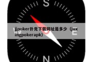 jjpoker扑克下载网址是多少（juxingpokerapk）