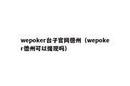 wepoker台子官网德州（wepoker德州可以提现吗）