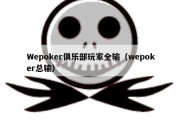 Wepoker俱乐部玩家全输（wepoker总输）