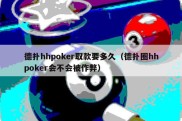 德扑hhpoker取款要多久（德扑圈hhpoker会不会被作弊）