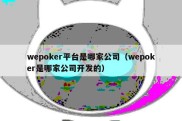 wepoker平台是哪家公司（wepoker是哪家公司开发的）