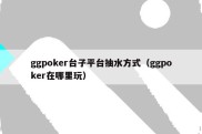 ggpoker台子平台抽水方式（ggpoker在哪里玩）