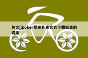 包含jjpoker德州扑克官方下载安卓的词条