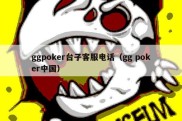 ggpoker台子客服电话（gg poker中国）