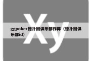 ggpoker德扑圈俱乐部作弊（德扑圈俱乐部id）