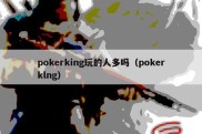 pokerking玩的人多吗（pokerklng）