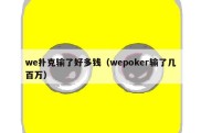 we扑克输了好多钱（wepoker输了几百万）