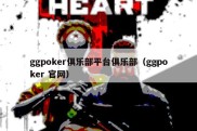 ggpoker俱乐部平台俱乐部（ggpoker 官网）