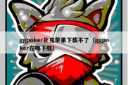 ggpoker扑克苹果下载不了（ggpoker在哪下载）