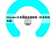 hhpoker扑克游戏充值教程（扑克时间充值）