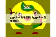 ggpoker台子官网（ggpoker在哪里玩）