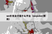 we扑克台子是什么平台（wepoker牌局）