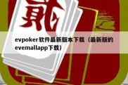 evpoker软件最新版本下载（最新版的evemallapp下载）