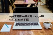 wpk官网版ios版优势（wp_official_111apk下载）