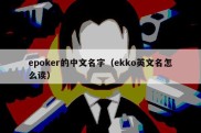 epoker的中文名字（ekko英文名怎么读）