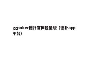 ggpoker德扑官网轻量版（德扑app平台）