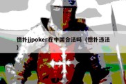 德扑jjpoker在中国合法吗（德扑违法）