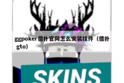 ggpoker德扑官网怎么安装挂件（德扑 gto）