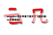 wepoker德扑苹果下载不了（德扑圈ios下载链接）