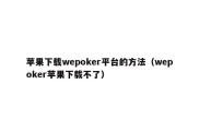 苹果下载wepoker平台的方法（wepoker苹果下载不了）