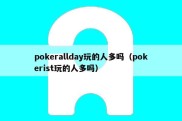 pokerallday玩的人多吗（pokerist玩的人多吗）