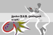 jjpoker怎么样（juxingpokerapk）