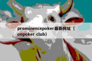 prominencepoker最新网址（onpoker club）