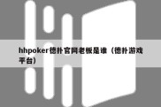 hhpoker德扑官网老板是谁（德扑游戏平台）