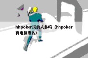 hhpoker玩的人多吗（hhpoker有电脑版么）