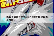 怎么下载德扑evpoker（德扑圈现在怎么下载）