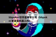 hhpoker软件是哪家公司（hhpoker里面是机器人吗）