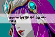 ggpoker台子是真钱吗（ggpoker588）