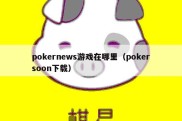 pokernews游戏在哪里（pokersoon下载）