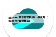 ggpoker俱乐部官网版ios版优势（ggpoker在哪里玩）