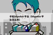 手机hhpoker平台（hhpoker平台怎么样）