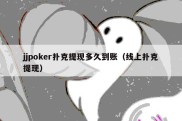 jjpoker扑克提现多久到账（线上扑克提现）