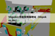 hhpoker平台官网版地址（hhpoker ios）