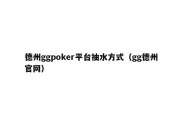 德州ggpoker平台抽水方式（gg德州官网）