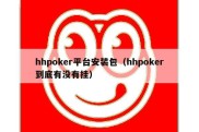 hhpoker平台安装包（hhpoker到底有没有挂）