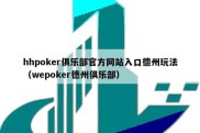 hhpoker俱乐部官方网站入口德州玩法（wepoker德州俱乐部）