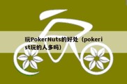 玩PokerNuts的好处（pokerist玩的人多吗）