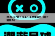 hhpoker德扑圈是不是杀猪软件（德扑圈案件）