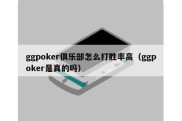 ggpoker俱乐部怎么打胜率高（ggpoker是真的吗）