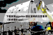 下载安装ggpoker德扑官网的注意事项（安卓德扑app）