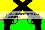 ggpoker俱乐部官方下载中文（ggpoker是真的吗）