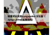 哪里可以找到zyngapoker汉化版（zynga poker能赚钱吗）