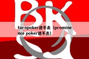 turnpoker进不去（prominence poker进不去）